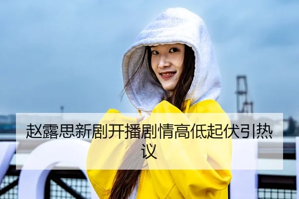 赵露思新剧开播剧情高低起伏引热议